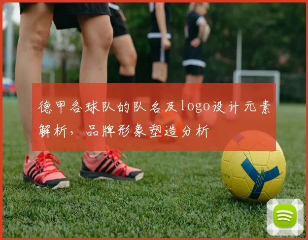 德甲各球队的队名及logo设计元素解析，品牌形象塑造分析