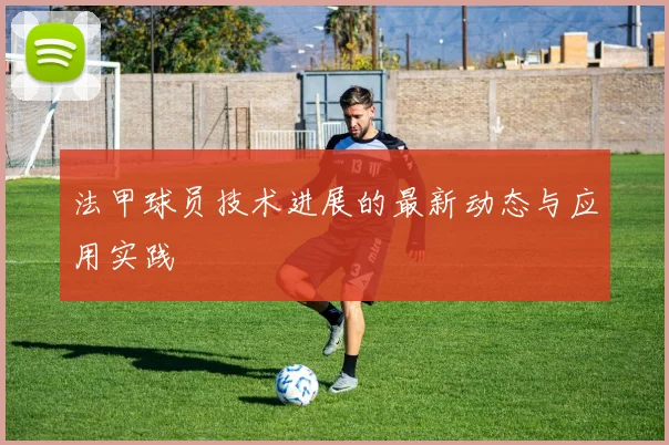 法甲球员技术进展的最新动态与应用实践