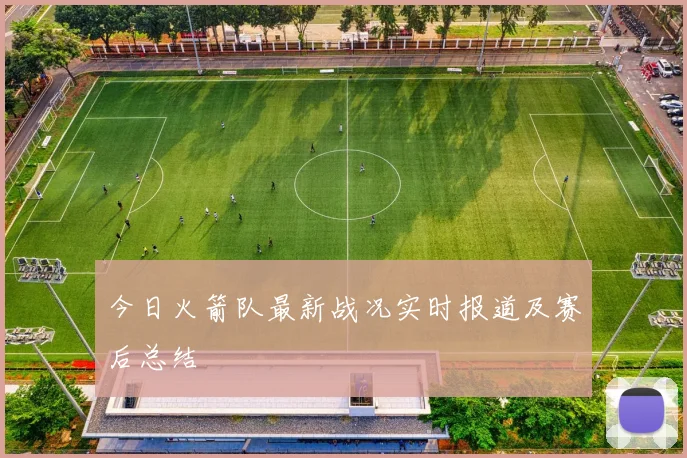 今日火箭队最新战况实时报道及赛后总结