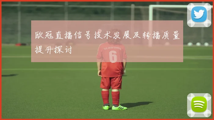 欧冠直播信号技术发展及转播质量提升探讨