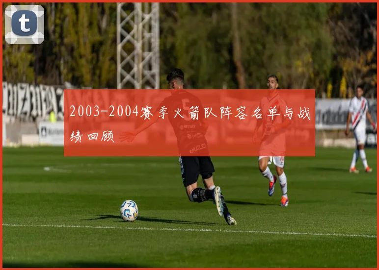 2003-2004赛季火箭队阵容名单与战绩回顾