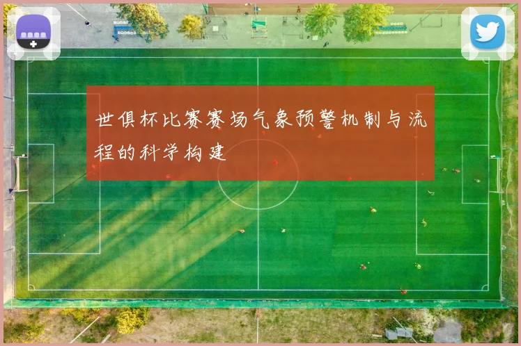 世俱杯比赛赛场气象预警机制与流程的科学构建