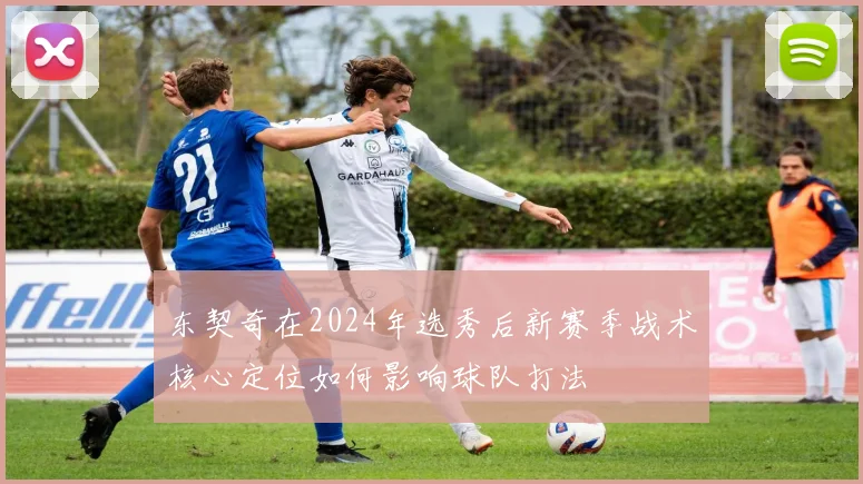 东契奇在2024年选秀后新赛季战术核心定位如何影响球队打法