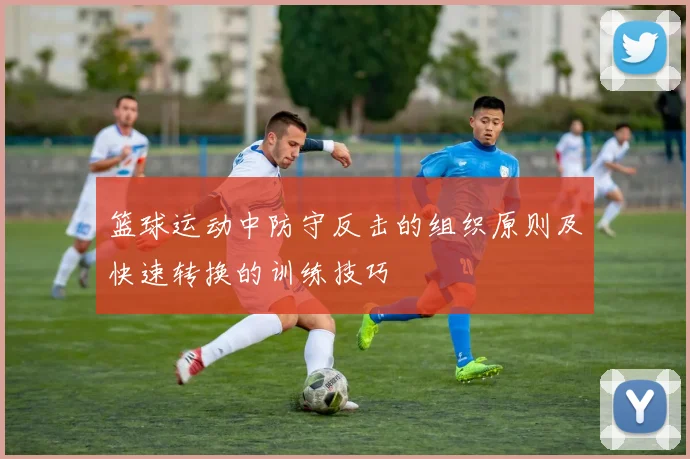篮球运动中防守反击的组织原则及快速转换的训练技巧