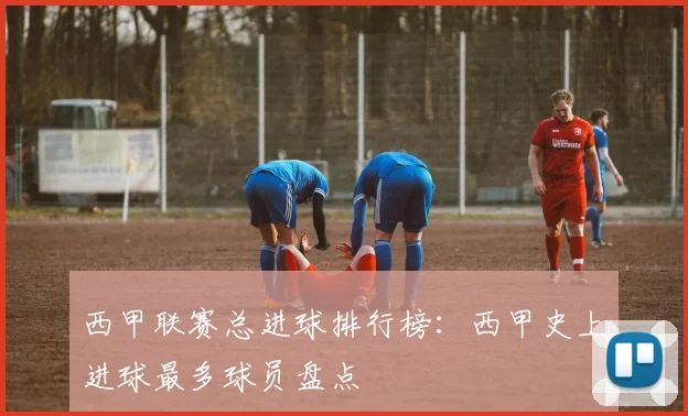 西甲联赛总进球排行榜：西甲史上进球最多球员盘点