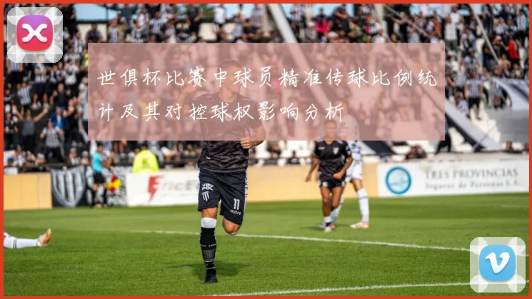 世俱杯比赛中球员精准传球比例统计及其对控球权影响分析